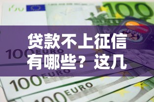 贷款不上征信有哪些?这几类正规渠道可以试试 贷款不上征信有哪些?这几类正规渠道可以试试