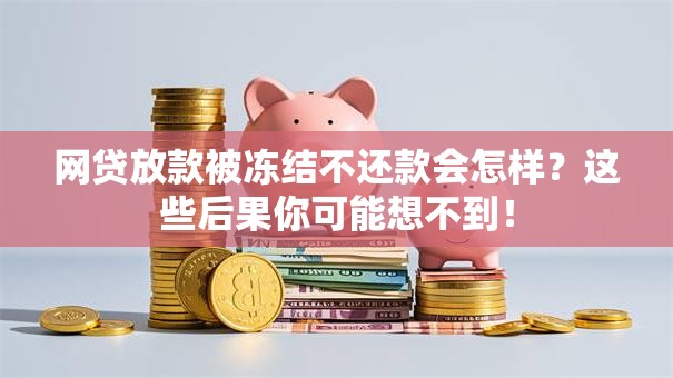 网贷放款被冻结不还款会怎样?这些后果你可能想不到! 网贷放款被冻结不还款会怎样?这些后果你可能想不到!