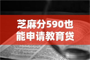 芝麻分590也能申请教育贷款？低分攻略与避坑指南来啦！