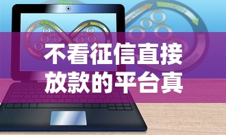 不看征信直接放款的平台真实存在吗?实测避坑指南速看 不看征信直接放款的平台真实存在吗?实测避坑指南速看