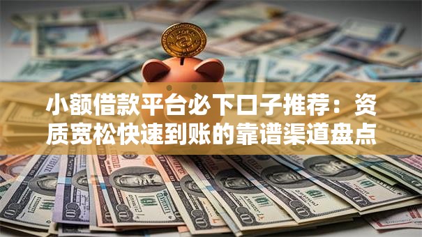 小额借款平台必下口子推荐：资质宽松快速到账的靠谱渠道盘点