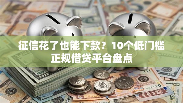 征信花了也能下款?10个低门槛正规借贷平台盘点 征信花了也能下款?10个低门槛正规借贷平台盘点