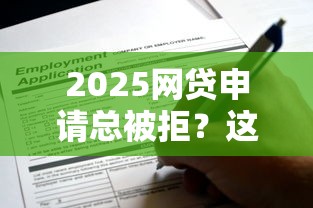 2025网贷申请总被拒?这些方法帮你轻松通过审核 2025网贷申请总被拒?这些方法帮你轻松通过审核