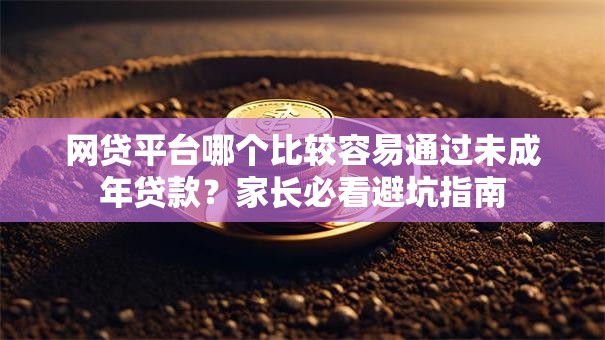 网贷平台哪个比较容易通过未成年贷款?家长必看避坑指南 网贷平台哪个比较容易通过未成年贷款?家长必看避坑指南