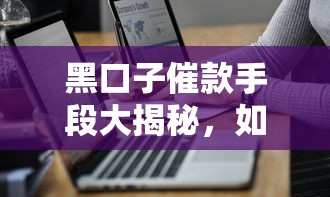 黑口子催款手段大揭秘,如何防范非法借贷陷阱 黑口子催款手段大揭秘,如何防范非法借贷陷阱