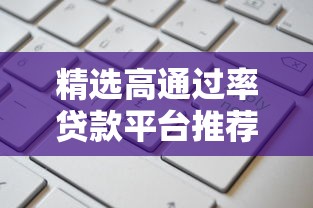 精选高通过率贷款平台推荐：哪些口子必下款？申请攻略全解析