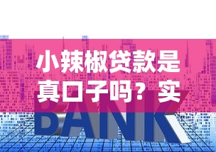 小辣椒贷款是真口子吗?实测分析平台资质与用户口碑 小辣椒贷款是真口子吗?实测分析平台资质与用户口碑
