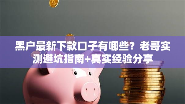 黑户最新下款口子有哪些？老哥实测避坑指南+真实经验分享