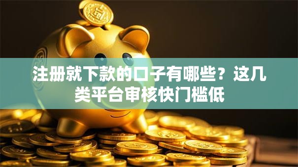 注册就下款的口子有哪些?这几类平台审核快门槛低 注册就下款的口子有哪些?这几类平台审核快门槛低