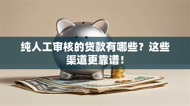 纯人工审核的贷款有哪些？这些渠道更靠谱！