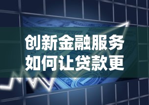 创新金融服务如何让贷款更轻松？最新攻略全解析