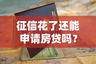 征信花了还能申请房贷吗?教你三招顺利拿下房贷攻略 征信花了还能申请房贷吗?教你三招顺利拿下房贷攻略