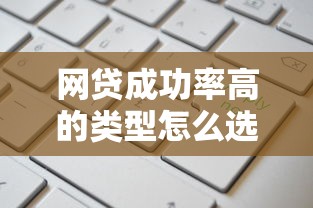 网贷成功率高的类型怎么选？这几种更容易通过审核