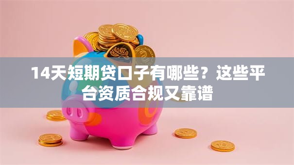 14天短期贷口子有哪些？这些平台资质合规又靠谱