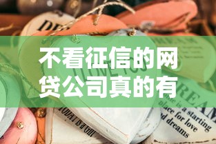 不看征信的网贷公司真的有吗?这些门道必须摸清 不看征信的网贷公司真的有吗?这些门道必须摸清