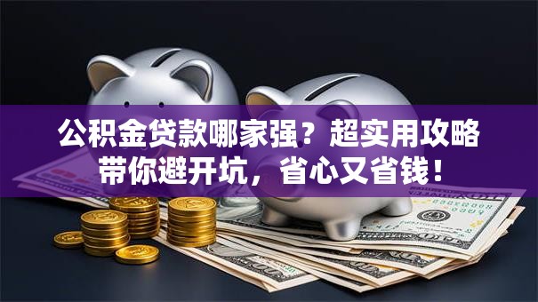 公积金贷款哪家强？超实用攻略带你避开坑，省心又省钱！