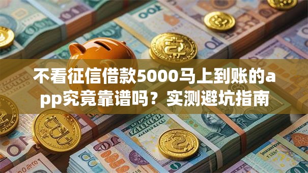 不看征信借款5000马上到账的app究竟靠谱吗？实测避坑指南