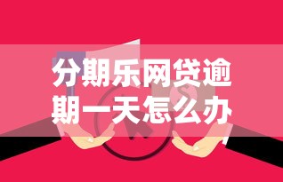 分期乐网贷逾期一天怎么办？后果严重吗？补救方法全解析！