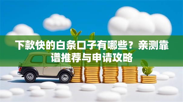 下款快的白条口子有哪些?亲测靠谱推荐与申请攻略 下款快的白条口子有哪些?亲测靠谱推荐与申请攻略