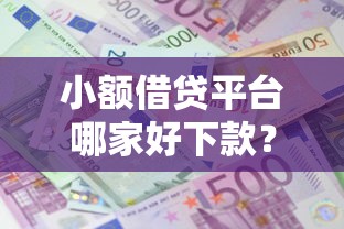 小额借贷平台哪家好下款?资质正规利息低的精选 小额借贷平台哪家好下款?资质正规利息低的精选