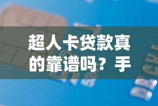 超人卡贷款真的靠谱吗?手把手教你申请技巧与避坑指南 超人卡贷款真的靠谱吗?手把手教你申请技巧与避坑指南