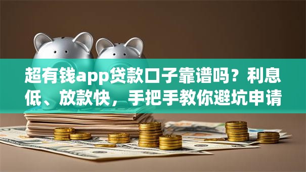 超有钱app贷款口子靠谱吗?利息低、放款快,手把手教你避坑申请攻略! 超有钱app贷款口子靠谱吗?利息低、放款快,手把手教你避坑申请攻略!