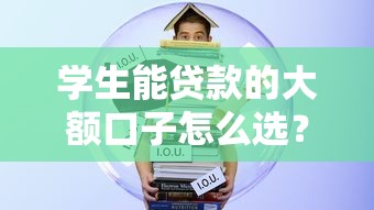 学生能贷款的大额口子怎么选?全网实测避坑指南 学生能贷款的大额口子怎么选?全网实测避坑指南