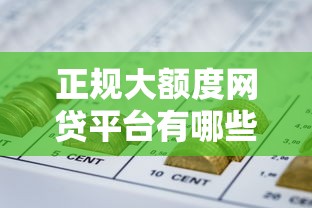 正规大额度网贷平台有哪些？教你三步筛选靠谱渠道，轻松解决资金需求！