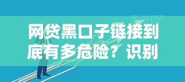 网贷黑口子链接到底有多危险?识别与防范技巧全解析 网贷黑口子链接到底有多危险?识别与防范技巧全解析
