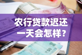 农行贷款迟还一天会怎样？逾期影响+补救方法全解析