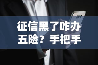 征信黑了咋办五险?手把手教黑名单用户参保诀窍 征信黑了咋办五险?手把手教黑名单用户参保诀窍