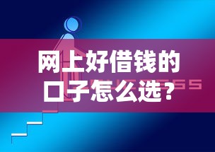 网上好借钱的口子怎么选？实测5个正规平台+避坑技巧分享