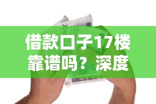 借款口子17楼靠谱吗？深度解析贷款渠道的避坑指南