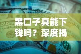 黑口子真能下钱吗？深度揭秘背后套路与避坑指南