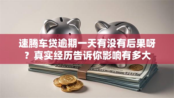 速腾车贷逾期一天有没有后果呀?真实经历告诉你影响有多大 速腾车贷逾期一天有没有后果呀?真实经历告诉你影响有多大
