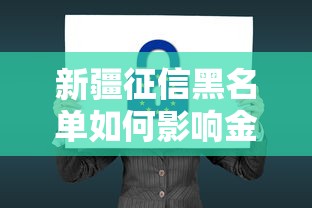 新疆征信黑名单如何影响金融生活?这些策略帮你重建信用 新疆征信黑名单如何影响金融生活?这些策略帮你重建信用