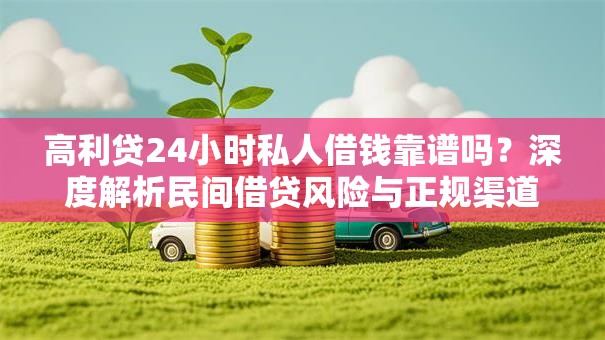 高利贷24小时私人借钱靠谱吗？深度解析民间借贷风险与正规渠道对比