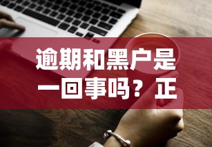 逾期和黑户是一回事吗?正确处理方式大揭秘 逾期和黑户是一回事吗?正确处理方式大揭秘