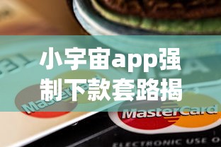 小宇宙app强制下款套路揭秘!这些贷款陷阱你可能正在经历 小宇宙app强制下款套路揭秘!这些贷款陷阱你可能正在经历