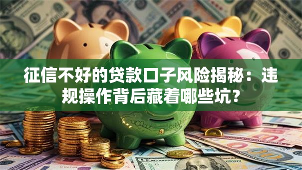征信不好的贷款口子风险揭秘:违规操作背后藏着哪些坑? 征信不好的贷款口子风险揭秘:违规操作背后藏着哪些坑?