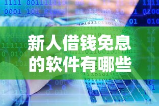新人借钱免息的软件有哪些？靠谱平台推荐，轻松解决资金需求！