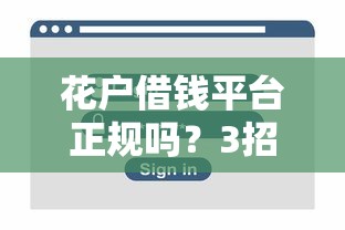 花户借钱平台正规吗?3招教你识别网贷安全套路 花户借钱平台正规吗?3招教你识别网贷安全套路