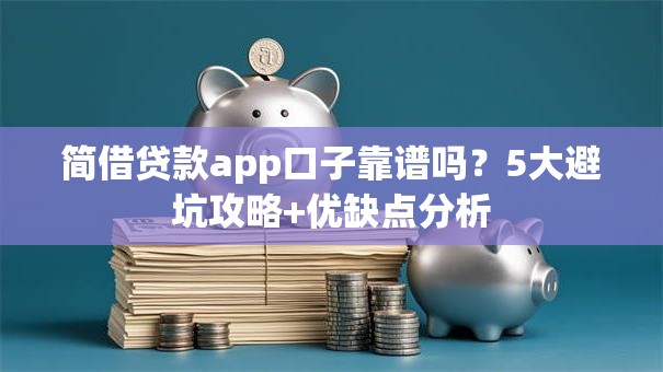 简借贷款app口子靠谱吗?5大避坑攻略+优缺点分析 简借贷款app口子靠谱吗?5大避坑攻略+优缺点分析