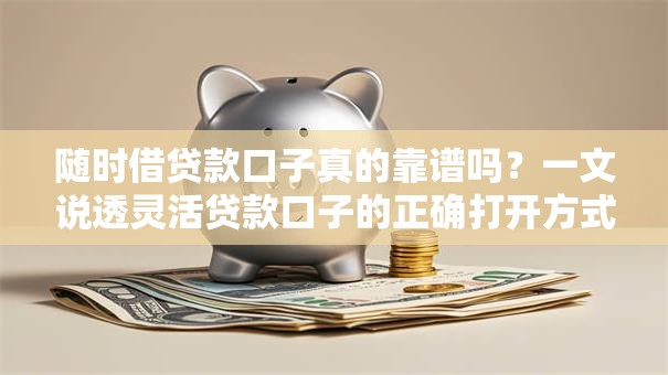 随时借贷款口子真的靠谱吗？一文说透灵活贷款口子的正确打开方式