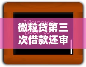 微粒贷第三次借款还审核吗？老用户必看的审核规则+提额技巧