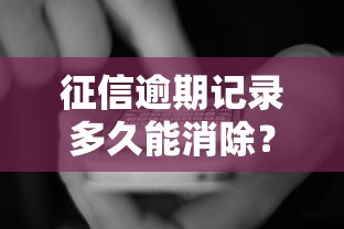 征信逾期记录多久能消除?这三大真相必须了解! 征信逾期记录多久能消除?这三大真相必须了解!