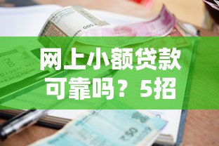 网上小额贷款可靠吗?5招教你识别正规平台防踩坑 网上小额贷款可靠吗?5招教你识别正规平台防踩坑