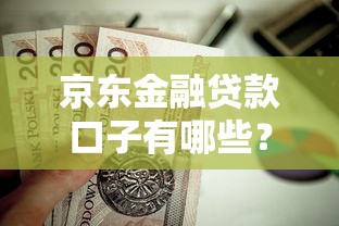 京东金融贷款口子有哪些?这几个正规平台值得选 京东金融贷款口子有哪些?这几个正规平台值得选