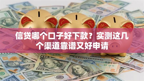信贷哪个口子好下款？实测这几个渠道靠谱又好申请
