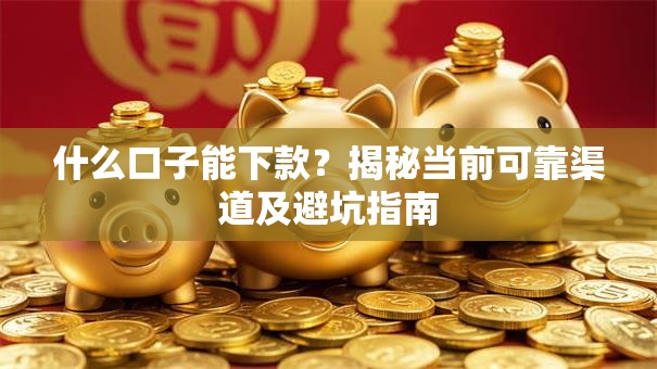 什么口子能下款?揭秘当前可靠渠道及避坑指南 什么口子能下款?揭秘当前可靠渠道及避坑指南